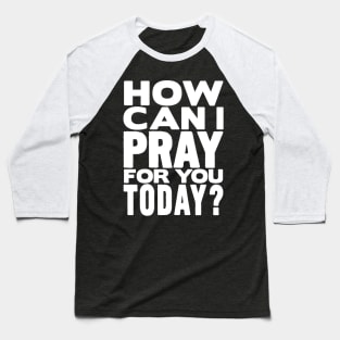 How Can I Pray For You Today? Baseball T-Shirt